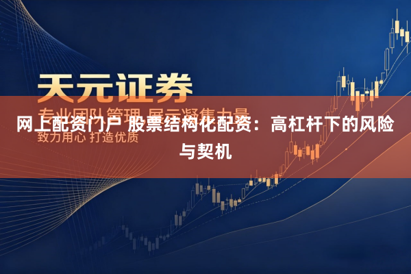 网上配资门户 股票结构化配资：高杠杆下的风险与契机