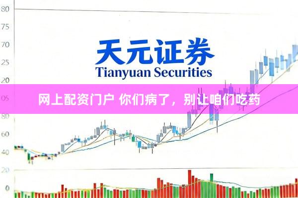 网上配资门户 你们病了，别让咱们吃药