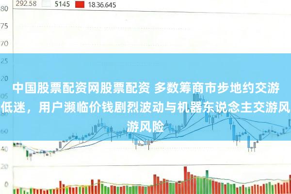 中国股票配资网股票配资 多数筹商市步地约交游量低迷，用户濒临价钱剧烈波动与机器东说念主交游风险