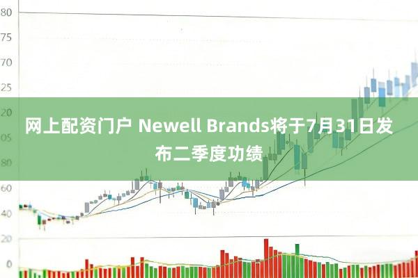 网上配资门户 Newell Brands将于7月31日发布二季度功绩