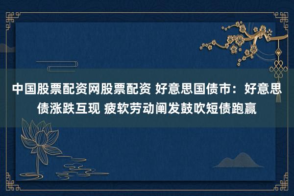 中国股票配资网股票配资 好意思国债市：好意思债涨跌互现 疲软劳动阐发鼓吹短债跑赢