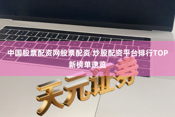 中国股票配资网股票配资 炒股配资平台排行TOP新榜单速览