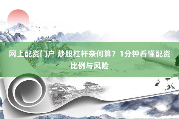 网上配资门户 炒股杠杆奈何算？1分钟看懂配资比例与风险