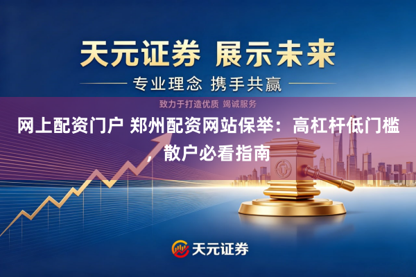 网上配资门户 郑州配资网站保举：高杠杆低门槛，散户必看指南