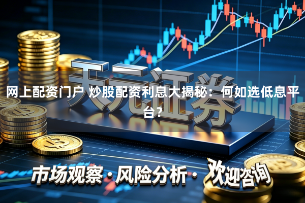 网上配资门户 炒股配资利息大揭秘：何如选低息平台？