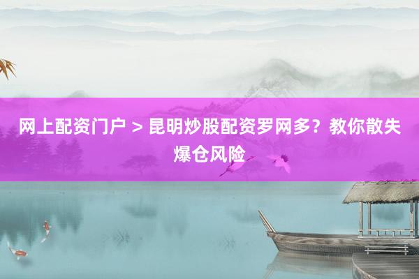 网上配资门户 > 昆明炒股配资罗网多？教你散失爆仓风险