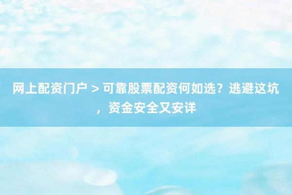 网上配资门户 > 可靠股票配资何如选？逃避这坑，资金安全又安详