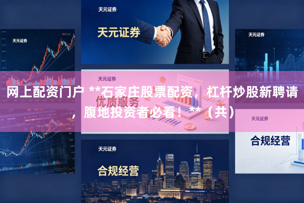 网上配资门户 **石家庄股票配资，杠杆炒股新聘请，腹地投资者必看！**（共）
