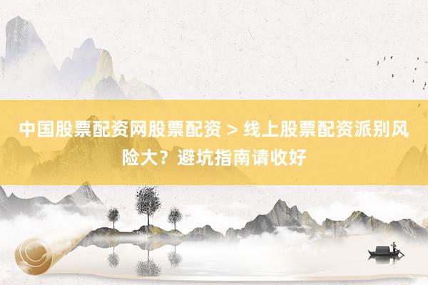 中国股票配资网股票配资 > 线上股票配资派别风险大？避坑指南请收好
