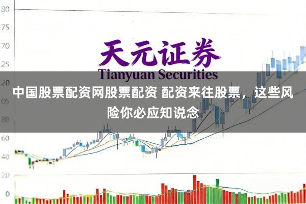 中国股票配资网股票配资 配资来往股票，这些风险你必应知说念